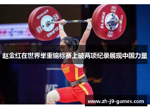 赵金红在世界举重锦标赛上破两项纪录展现中国力量