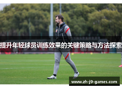 提升年轻球员训练效果的关键策略与方法探索