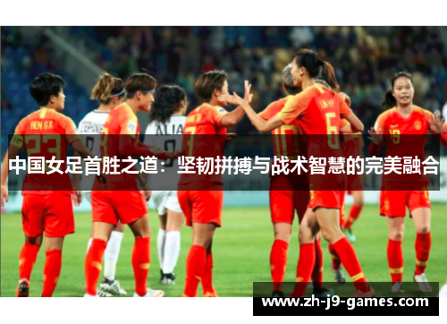 中国女足首胜之道：坚韧拼搏与战术智慧的完美融合