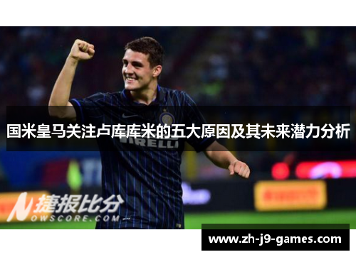 国米皇马关注卢库库米的五大原因及其未来潜力分析