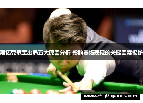 斯诺克冠军出局五大原因分析 影响赛场表现的关键因素揭秘