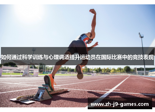 如何通过科学训练与心理调适提升运动员在国际比赛中的竞技表现