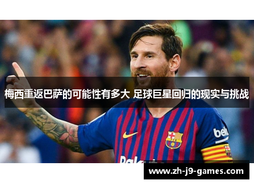 梅西重返巴萨的可能性有多大 足球巨星回归的现实与挑战