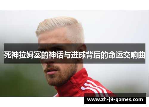 死神拉姆塞的神话与进球背后的命运交响曲