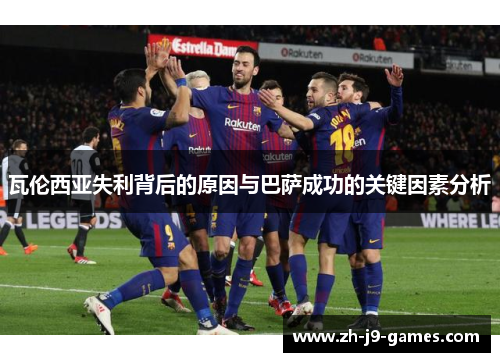 瓦伦西亚失利背后的原因与巴萨成功的关键因素分析