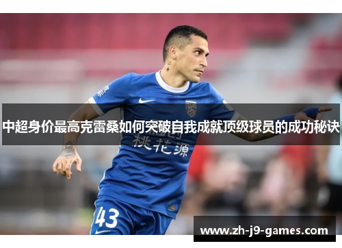 中超身价最高克雷桑如何突破自我成就顶级球员的成功秘诀