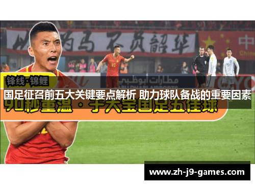国足征召前五大关键要点解析 助力球队备战的重要因素