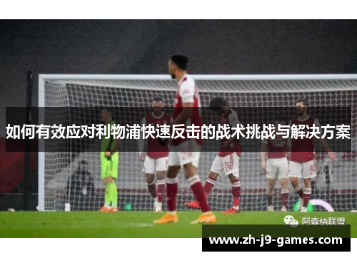 如何有效应对利物浦快速反击的战术挑战与解决方案
