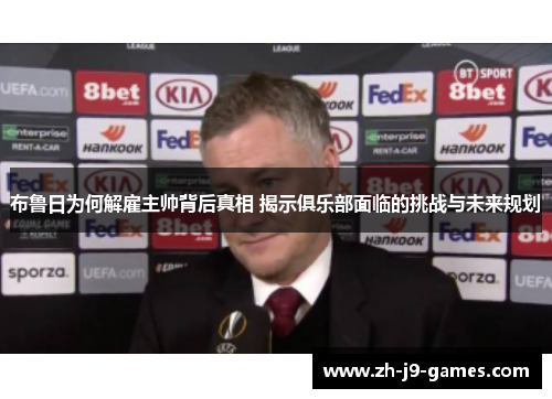 布鲁日为何解雇主帅背后真相 揭示俱乐部面临的挑战与未来规划