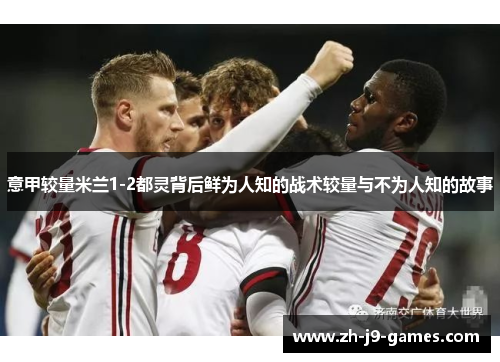 意甲较量米兰1-2都灵背后鲜为人知的战术较量与不为人知的故事