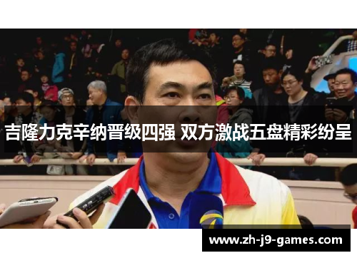 吉隆力克辛纳晋级四强 双方激战五盘精彩纷呈
