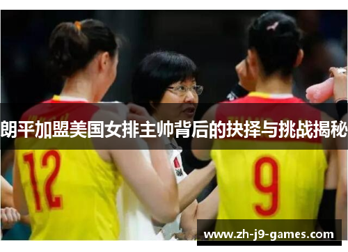 朗平加盟美国女排主帅背后的抉择与挑战揭秘