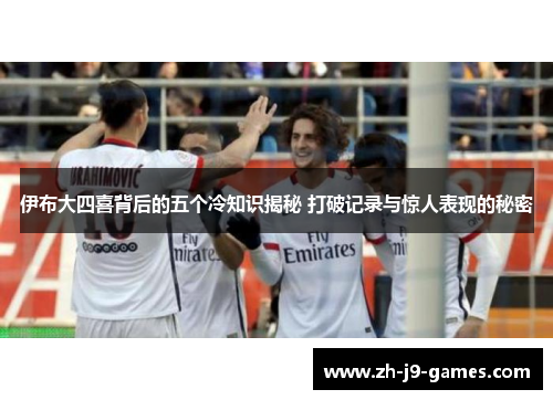 伊布大四喜背后的五个冷知识揭秘 打破记录与惊人表现的秘密