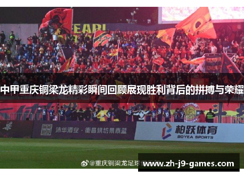 中甲重庆铜梁龙精彩瞬间回顾展现胜利背后的拼搏与荣耀