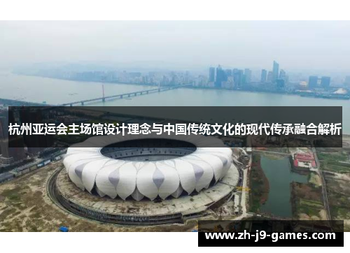 杭州亚运会主场馆设计理念与中国传统文化的现代传承融合解析