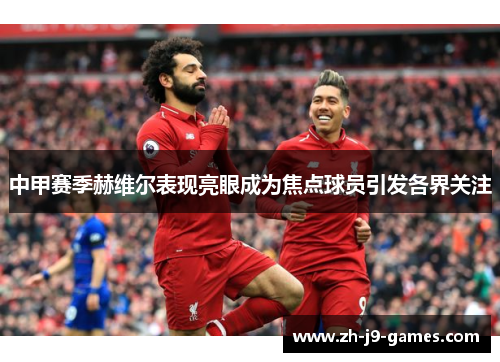 中甲赛季赫维尔表现亮眼成为焦点球员引发各界关注