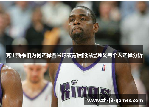 克里斯韦伯为何选择四号球衣背后的深层意义与个人选择分析