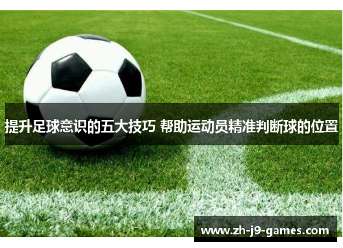 提升足球意识的五大技巧 帮助运动员精准判断球的位置