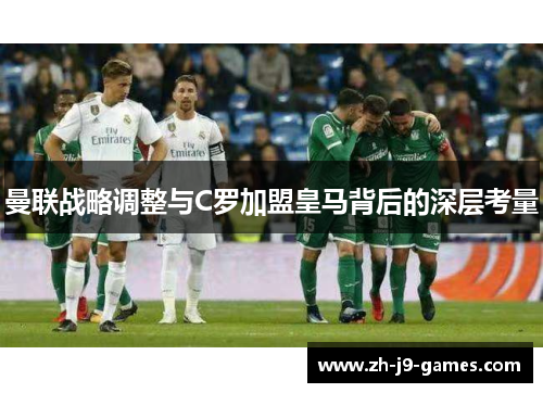 曼联战略调整与C罗加盟皇马背后的深层考量