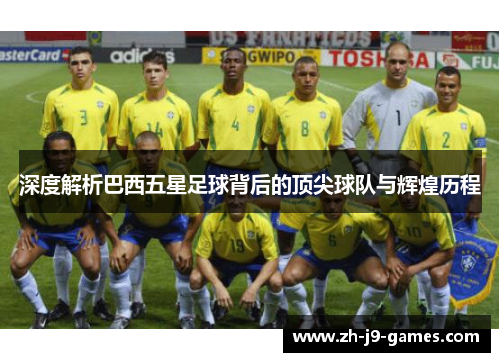深度解析巴西五星足球背后的顶尖球队与辉煌历程