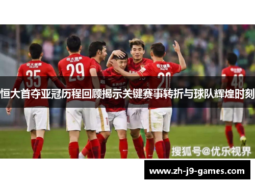 恒大首夺亚冠历程回顾揭示关键赛事转折与球队辉煌时刻
