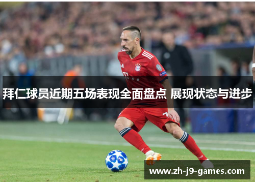 拜仁球员近期五场表现全面盘点 展现状态与进步