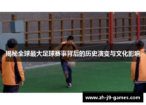揭秘全球最大足球赛事背后的历史演变与文化影响