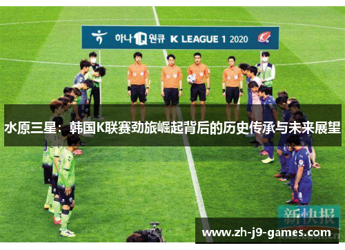 水原三星：韩国K联赛劲旅崛起背后的历史传承与未来展望