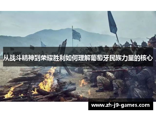 从战斗精神到荣耀胜利如何理解葡萄牙民族力量的核心 从战斗精神到荣耀胜利如何理解葡萄牙民族力量的核心