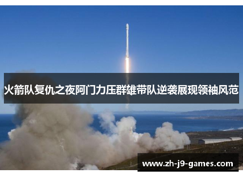 火箭队复仇之夜阿门力压群雄带队逆袭展现领袖风范