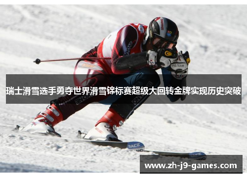 瑞士滑雪选手勇夺世界滑雪锦标赛超级大回转金牌实现历史突破 瑞士滑雪选手勇夺世界滑雪锦标赛超级大回转金牌实现历史突破