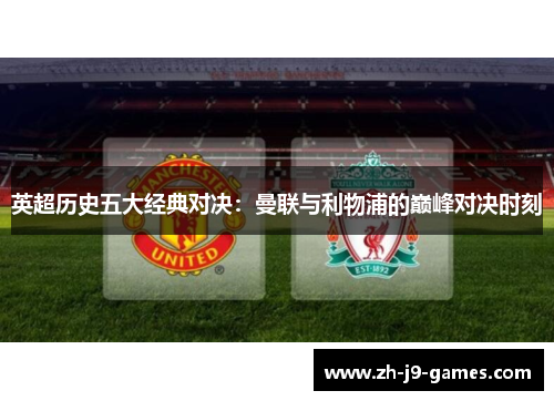 英超历史五大经典对决：曼联与利物浦的巅峰对决时刻