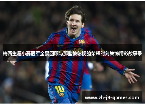 梅西生涯小赛冠军全景回顾与那些被忽视的荣耀时刻集锦精彩故事录 梅西生涯小赛冠军全景回顾与那些被忽视的荣耀时刻集锦精彩故事录