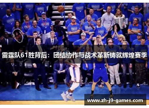 雷霆队61胜背后:团结协作与战术革新铸就辉煌赛季 雷霆队61胜背后:团结协作与战术革新铸就辉煌赛季