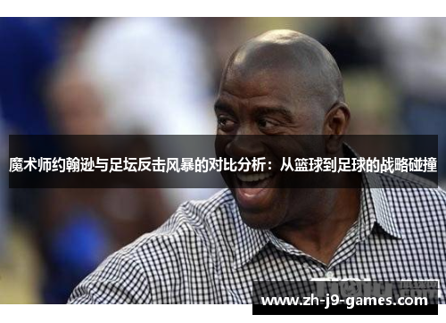 魔术师约翰逊与足坛反击风暴的对比分析：从篮球到足球的战略碰撞