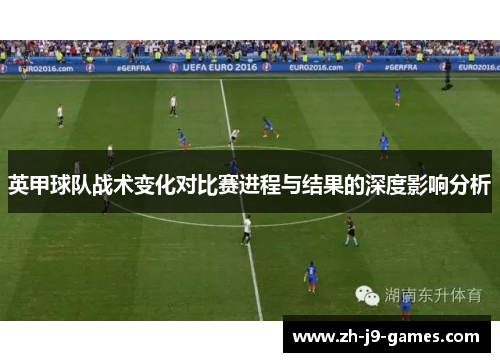 英甲球队战术变化对比赛进程与结果的深度影响分析 英甲球队战术变化对比赛进程与结果的深度影响分析