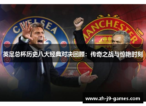 英足总杯历史八大经典对决回顾：传奇之战与惊艳时刻