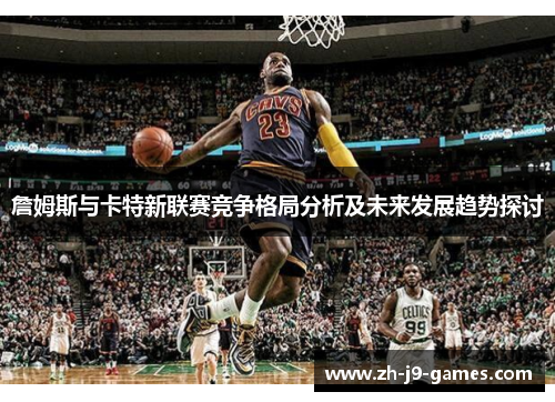 詹姆斯与卡特新联赛竞争格局分析及未来发展趋势探讨