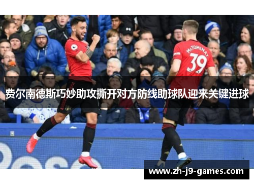 费尔南德斯巧妙助攻撕开对方防线助球队迎来关键进球