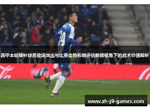 西甲本轮替补球员登场效应与比赛走势影响评估数据视角下的战术价值解析