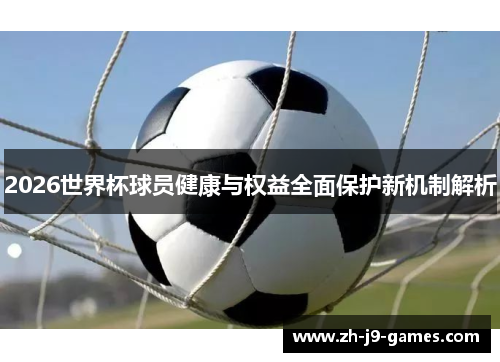 2026世界杯球员健康与权益全面保护新机制解析