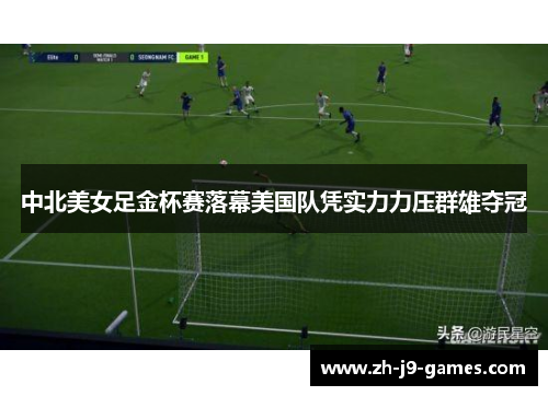 中北美女足金杯赛落幕美国队凭实力力压群雄夺冠 中北美女足金杯赛落幕美国队凭实力力压群雄夺冠