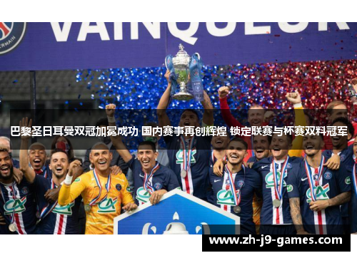 巴黎圣日耳曼双冠加冕成功 国内赛事再创辉煌 锁定联赛与杯赛双料冠军 巴黎圣日耳曼双冠加冕成功 国内赛事再创辉煌 锁定联赛与杯赛双料冠军
