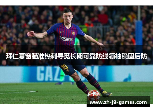 拜仁夏窗瞄准热刺寻觅长期可靠防线领袖稳固后防 拜仁夏窗瞄准热刺寻觅长期可靠防线领袖稳固后防