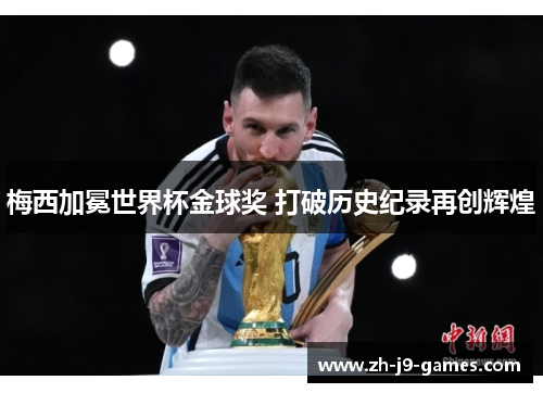 梅西加冕世界杯金球奖 打破历史纪录再创辉煌