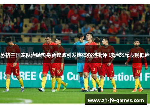 苏格兰国家队连续热身赛惨败引发媒体强烈批评 球迷怒斥表现低迷