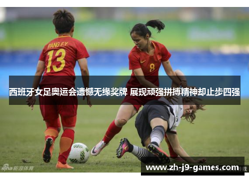西班牙女足奥运会遗憾无缘奖牌 展现顽强拼搏精神却止步四强 西班牙女足奥运会遗憾无缘奖牌 展现顽强拼搏精神却止步四强
