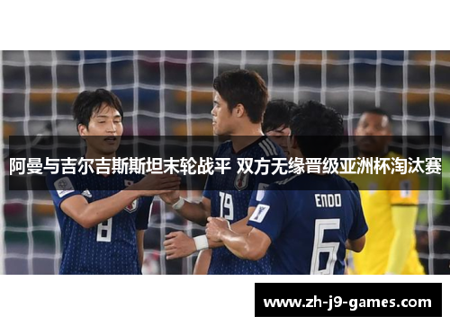 阿曼与吉尔吉斯斯坦末轮战平 双方无缘晋级亚洲杯淘汰赛
