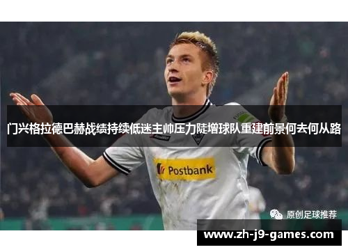 门兴格拉德巴赫战绩持续低迷主帅压力陡增球队重建前景何去何从路 门兴格拉德巴赫战绩持续低迷主帅压力陡增球队重建前景何去何从路