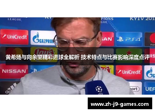 黄希扬与向余望精彩进球全解析 技术特点与比赛影响深度点评